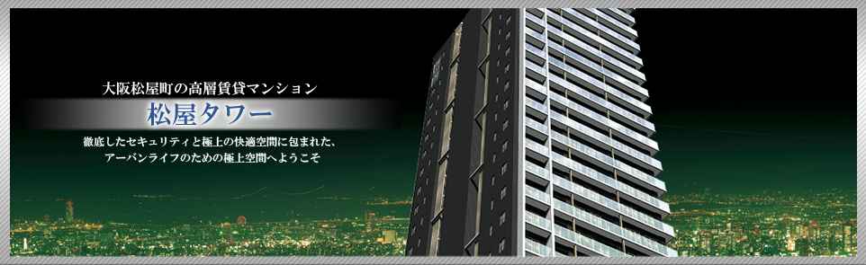 大阪松屋町の高層賃貸マンション「松屋タワー」徹底したセキュリティと極上の快適空間に包まれた、アーバンライフのための極上空間へようこそ